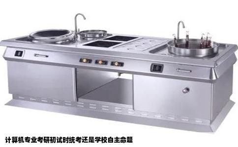 计算机专业考研初试时统考还是学校自主命题