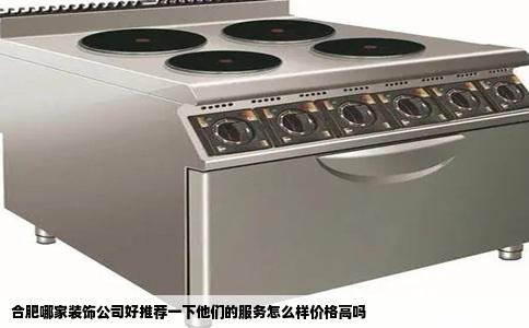 合肥哪家装饰公司好推荐一下他们的服务怎么样价格高吗