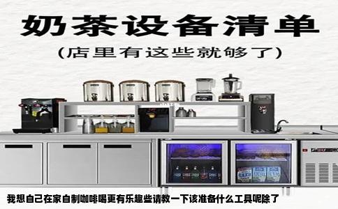 我想自己在家自制咖啡喝更有乐趣些请教一下该准备什么工具呢除了