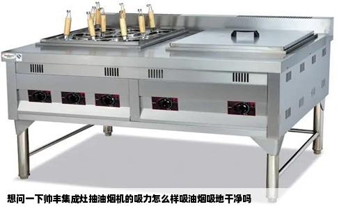 想问一下帅丰集成灶抽油烟机的吸力怎么样吸油烟吸地干净吗