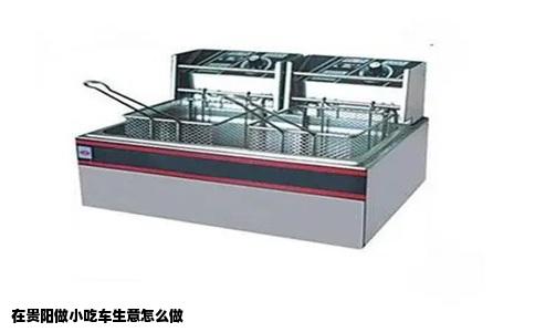 在贵阳做小吃车生意怎么做