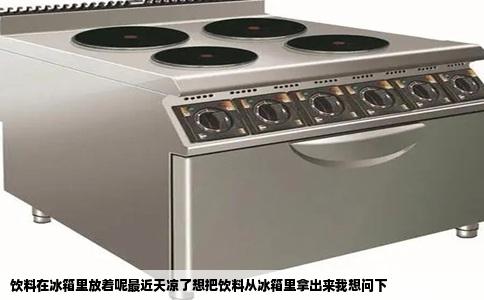 饮料在冰箱里放着呢最近天凉了想把饮料从冰箱里拿出来我想问下