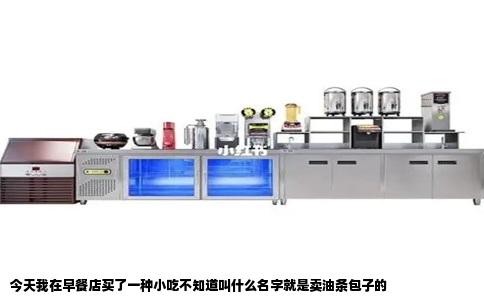 今天我在早餐店买了一种小吃不知道叫什么名字就是卖油条包子的