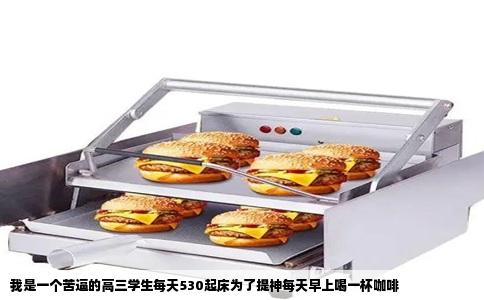 我是一个苦逼的高三学生每天530起床为了提神每天早上喝一杯咖啡