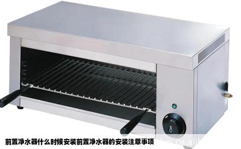 前置净水器什么时候安装前置净水器的安装注意事项