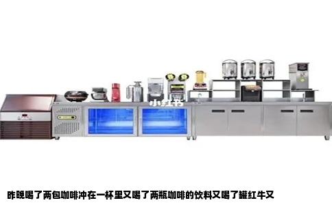 昨晚喝了两包咖啡冲在一杯里又喝了两瓶咖啡的饮料又喝了罐红牛又