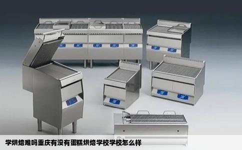 学烘焙难吗重庆有没有蛋糕烘焙学校学校怎么样