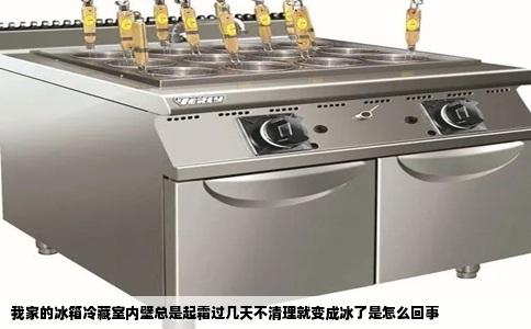 我家的冰箱冷藏室内壁总是起霜过几天不清理就变成冰了是怎么回事