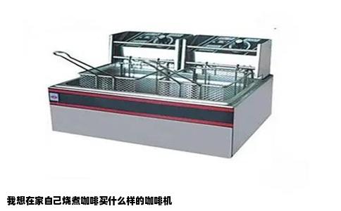 我想在家自己烧煮咖啡买什么样的咖啡机