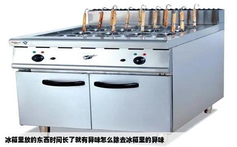 冰箱里放的东西时间长了就有异味怎么除去冰箱里的异味