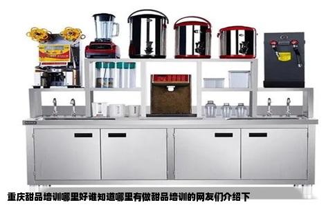 重庆甜品培训哪里好谁知道哪里有做甜品培训的网友们介绍下