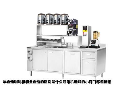 半自动咖啡机和全自动的区别是什么咖啡机选购的小窍门都包括哪