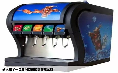 别人送了一包非洲带来的咖啡怎么吃