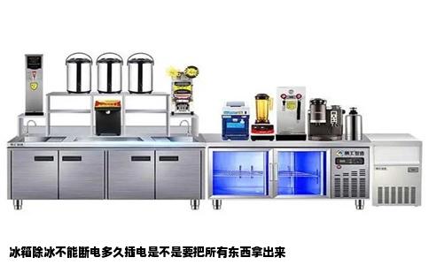 冰箱除冰不能断电多久插电是不是要把所有东西拿出来