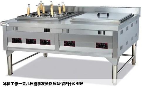 冰箱工作一会儿压缩机发烫然后就保护什么不好