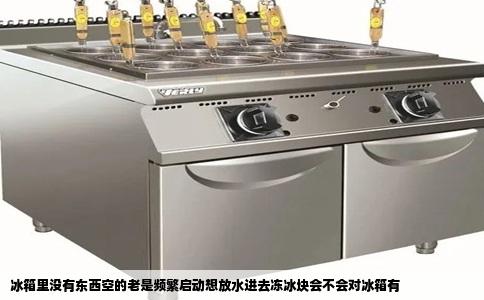 冰箱里没有东西空的老是频繁启动想放水进去冻冰块会不会对冰箱有