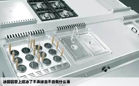 冰箱铜管上结冰了不弄掉会不会有什么事