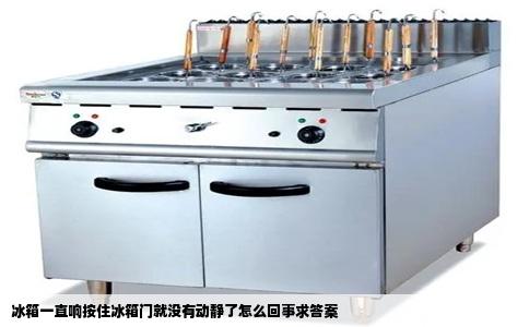 冰箱一直响按住冰箱门就没有动静了怎么回事求答案