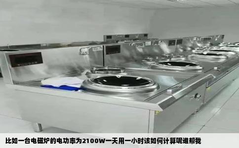 比如一台电磁炉的电功率为2100W一天用一小时该如何计算呢谁帮我