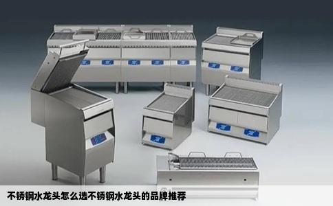 不锈钢水龙头怎么选不锈钢水龙头的品牌推荐
