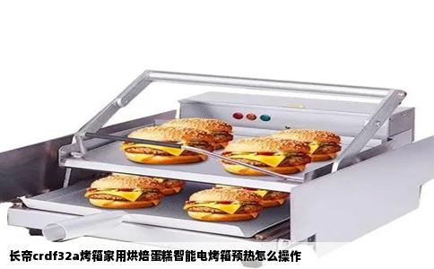 长帝crdf32a烤箱家用烘焙蛋糕智能电烤箱预热怎么操作