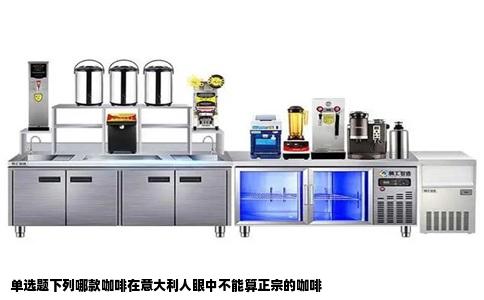 单选题下列哪款咖啡在意大利人眼中不能算正宗的咖啡