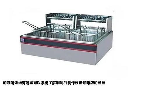 的咖啡论坛有哪些可以系统了解咖啡的制作设备咖啡店的经营