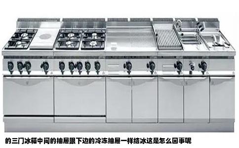 的三门冰箱中间的抽屉跟下边的冷冻抽屉一样结冰这是怎么回事呢