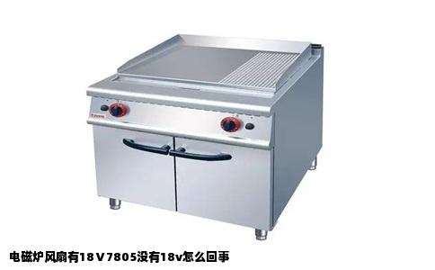 电磁炉风扇有18Ⅴ7805没有18v怎么回事