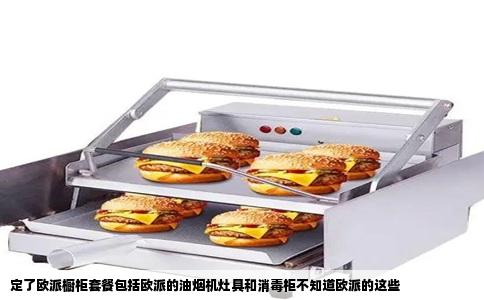 定了欧派橱柜套餐包括欧派的油烟机灶具和消毒柜不知道欧派的这些