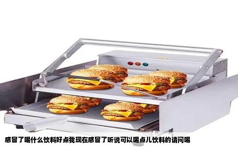感冒了喝什么饮料好点我现在感冒了听说可以喝点儿饮料的请问喝