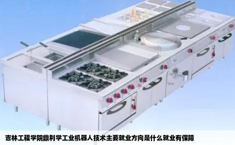 吉林工程学院鼎利学工业机器人技术主要就业方向是什么就业有保障