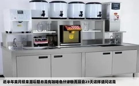 近半年来月经来潮后期总是有咖啡色分泌物而且会23天这样请问这是