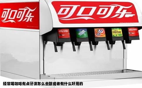 经常喝咖啡有点牙渍怎么去除或者有什么好用的