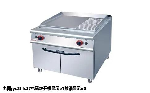 九阳jyc21fs37电磁炉开机显示e1放锅显示e0