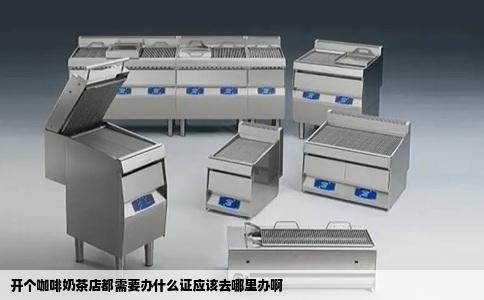 开个咖啡奶茶店都需要办什么证应该去哪里办啊