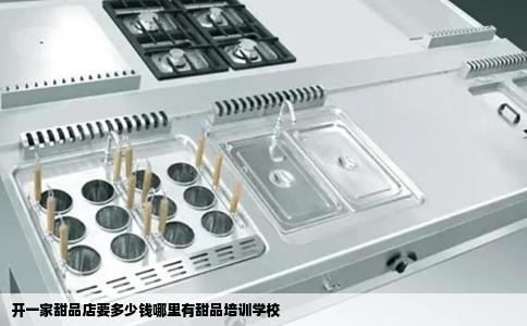 开一家甜品店要多少钱哪里有甜品培训学校