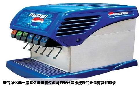 空气净化器一般怎么选选有过滤网的好还是水洗好的还是有其他的请