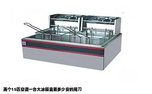 两个15匹空调一台大冰箱需要多少安的闸刀