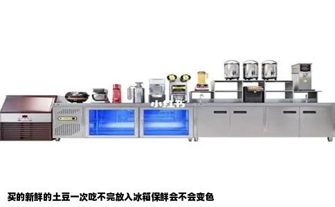 买的新鲜的土豆一次吃不完放入冰箱保鲜会不会变色