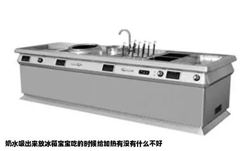 奶水吸出来放冰箱宝宝吃的时候给加热有没有什么不好