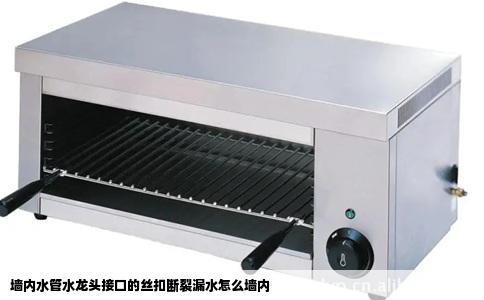 墙内水管水龙头接口的丝扣断裂漏水怎么墙内