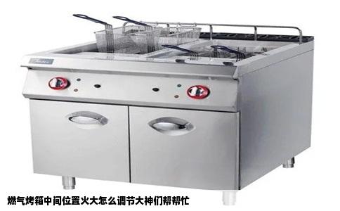 燃气烤箱中间位置火大怎么调节大神们帮帮忙