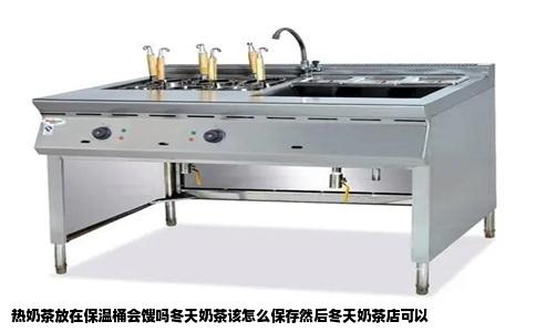 热奶茶放在保温桶会馊吗冬天奶茶该怎么保存然后冬天奶茶店可以