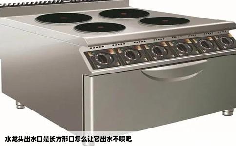 水龙头出水口是长方形口怎么让它出水不喷吧