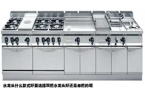 水龙头什么款式好要选择双把水龙头好还是单把的呢