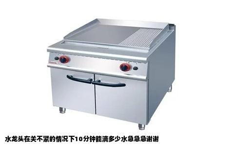 水龙头在关不紧的情况下10分钟能滴多少水急急急谢谢