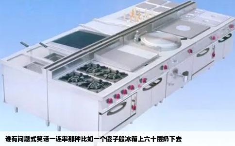 谁有问题式笑话一连串那种比如一个傻子般冰箱上六十层扔下去