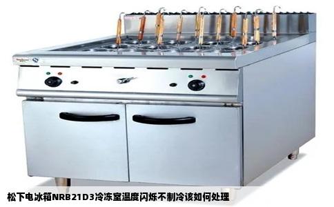 松下电冰箱NRB21D3冷冻室温度闪烁不制冷该如何处理