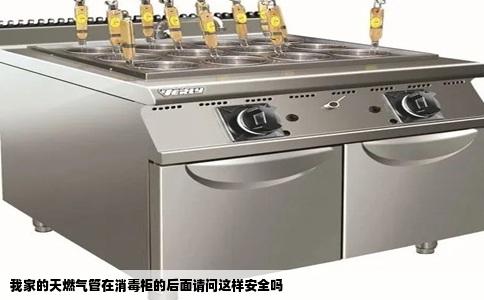我家的天燃气管在消毒柜的后面请问这样安全吗